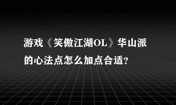 游戏《笑傲江湖OL》华山派的心法点怎么加点合适？