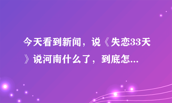 今天看到新闻，说《失恋33天》说河南什么了，到底怎么回事？哪一段说的，能具体说下吗？或者多少集说的