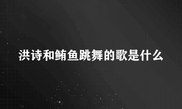 洪诗和鲔鱼跳舞的歌是什么