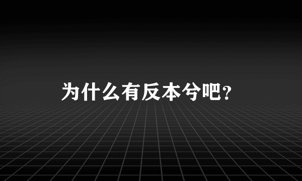 为什么有反本兮吧？