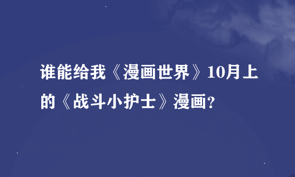 谁能给我《漫画世界》10月上的《战斗小护士》漫画？