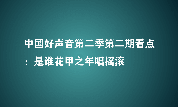 中国好声音第二季第二期看点：是谁花甲之年唱摇滚