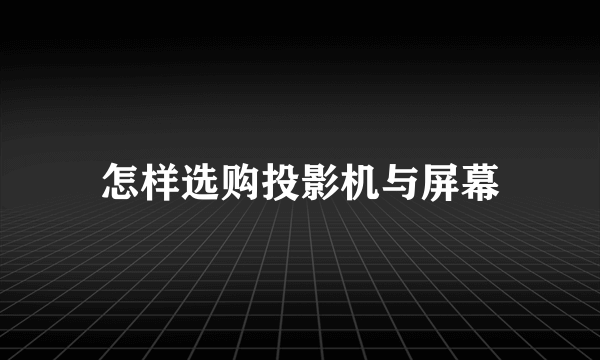 怎样选购投影机与屏幕