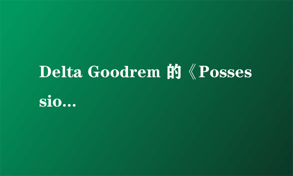 Delta Goodrem 的《Possessionless》 谁能翻译下这歌词