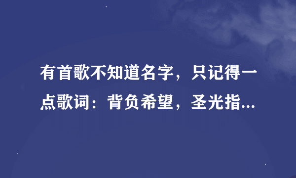 有首歌不知道名字，只记得一点歌词：背负希望，圣光指引黑暗中的方向······ 好像是写圣骑士的。