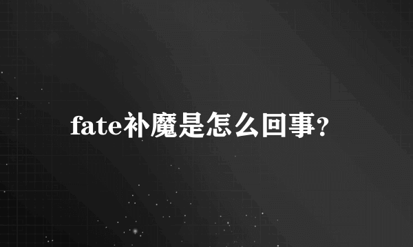 fate补魔是怎么回事？