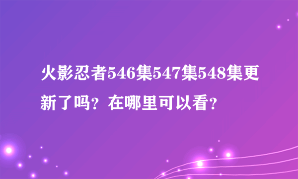 火影忍者546集547集548集更新了吗？在哪里可以看？