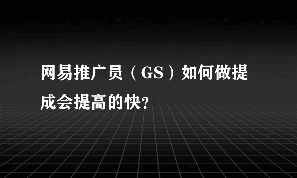 网易推广员（GS）如何做提成会提高的快？