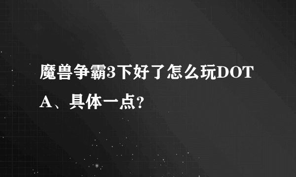 魔兽争霸3下好了怎么玩DOTA、具体一点？