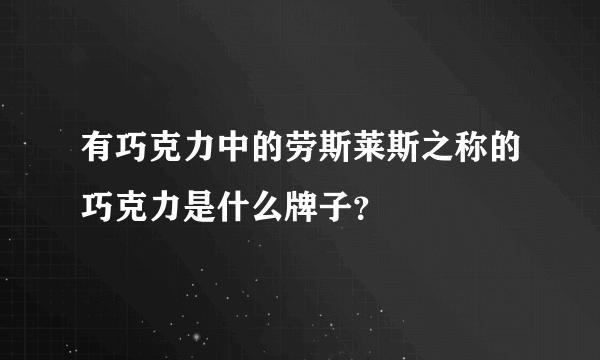 有巧克力中的劳斯莱斯之称的巧克力是什么牌子？