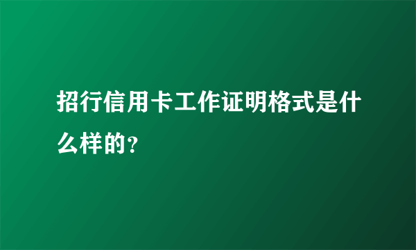 招行信用卡工作证明格式是什么样的？