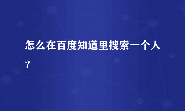 怎么在百度知道里搜索一个人？