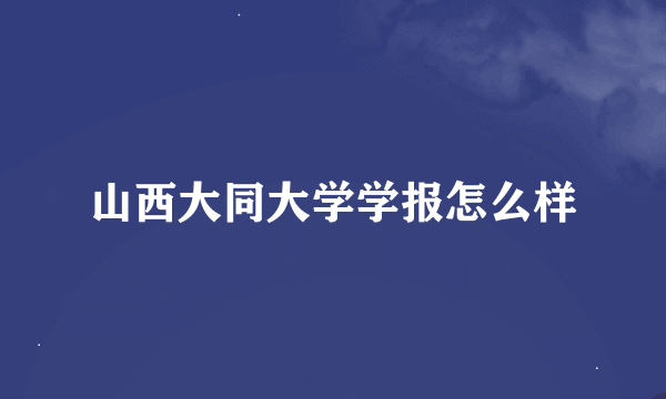 山西大同大学学报怎么样