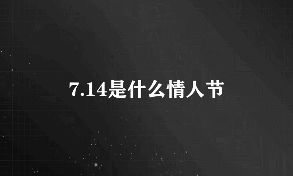 7.14是什么情人节