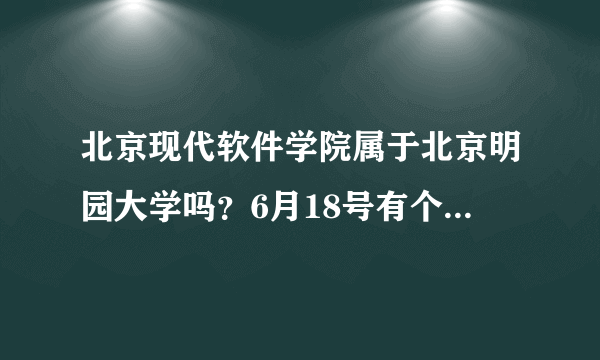 北京现代软件学院属于北京明园大学吗？6月18号有个单招考试，去了毕业证什么的一样吗？