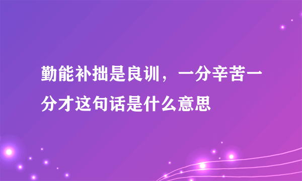 勤能补拙是良训，一分辛苦一分才这句话是什么意思