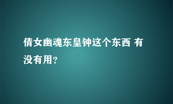 倩女幽魂东皇钟这个东西 有没有用？