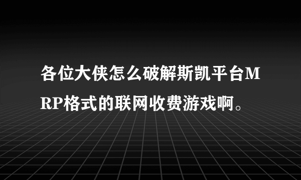 各位大侠怎么破解斯凯平台MRP格式的联网收费游戏啊。