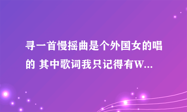 寻一首慢摇曲是个外国女的唱的 其中歌词我只记得有WO~WO~WO~