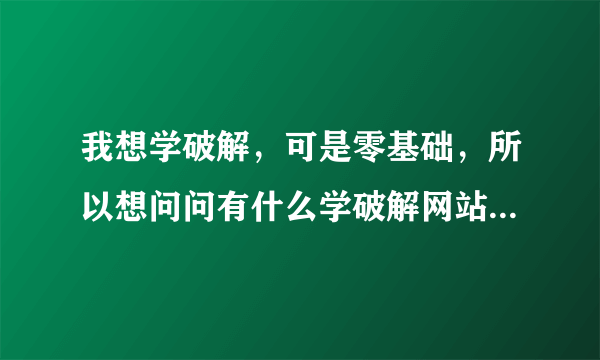 我想学破解，可是零基础，所以想问问有什么学破解网站论坛可以分享一下不？