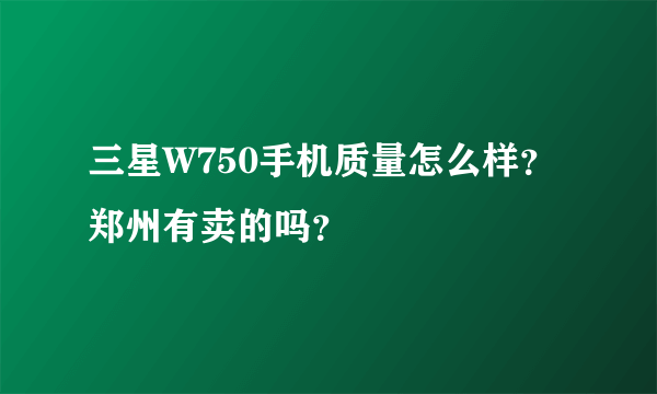 三星W750手机质量怎么样？郑州有卖的吗？