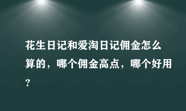 花生日记和爱淘日记佣金怎么算的，哪个佣金高点，哪个好用？