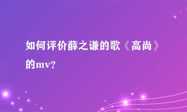 如何评价薛之谦的歌《高尚》的mv？