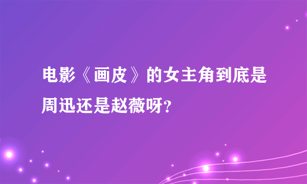 电影《画皮》的女主角到底是周迅还是赵薇呀？