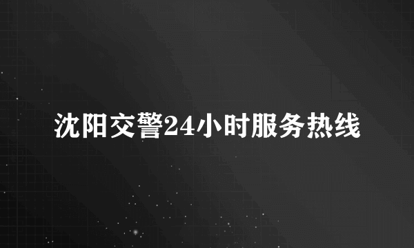 沈阳交警24小时服务热线