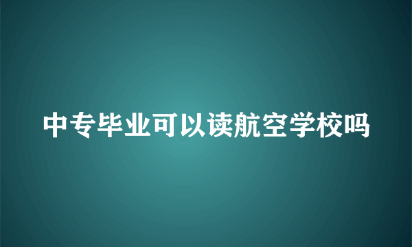 中专毕业可以读航空学校吗