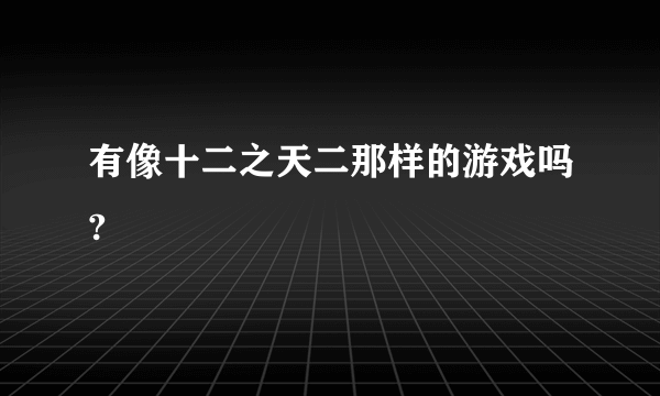 有像十二之天二那样的游戏吗?