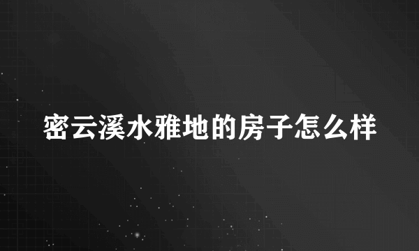 密云溪水雅地的房子怎么样