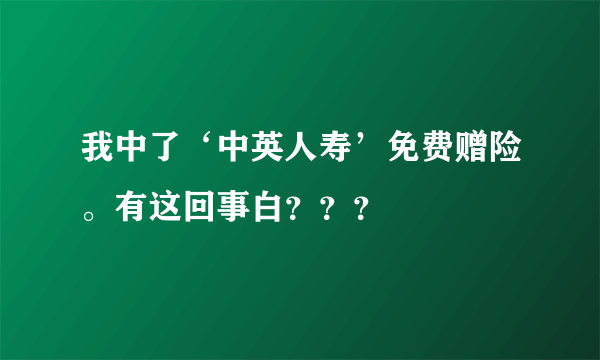 我中了‘中英人寿’免费赠险。有这回事白？？？