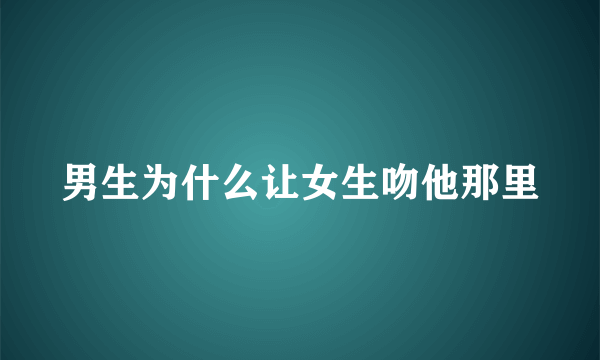 男生为什么让女生吻他那里