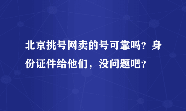 北京挑号网卖的号可靠吗？身份证件给他们，没问题吧？