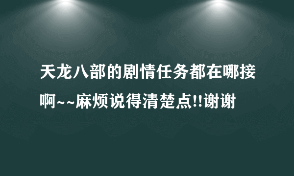 天龙八部的剧情任务都在哪接啊~~麻烦说得清楚点!!谢谢