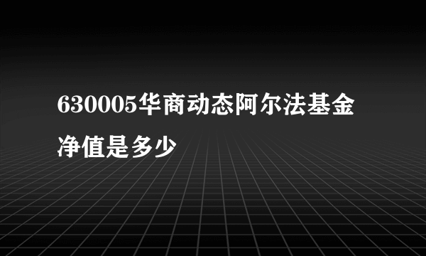 630005华商动态阿尔法基金净值是多少