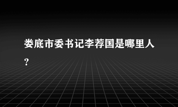 娄底市委书记李荐国是哪里人？