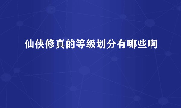 仙侠修真的等级划分有哪些啊