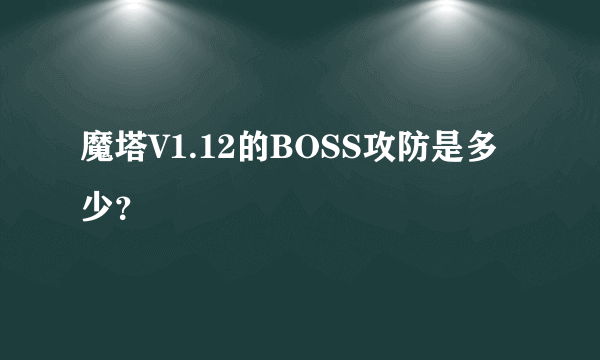 魔塔V1.12的BOSS攻防是多少？