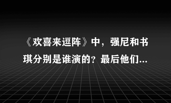 《欢喜来逗阵》中，强尼和书琪分别是谁演的？最后他们是不是还在一起？