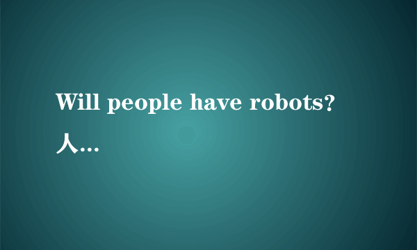 Will people have robots？人们将拥有机器人吗