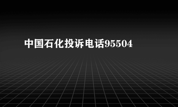 中国石化投诉电话95504