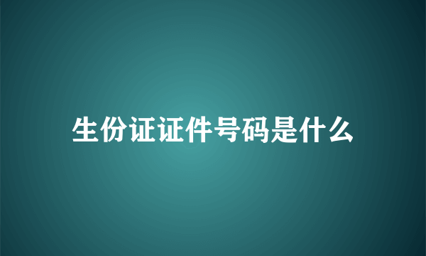 生份证证件号码是什么