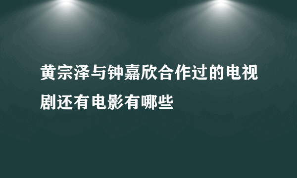 黄宗泽与钟嘉欣合作过的电视剧还有电影有哪些