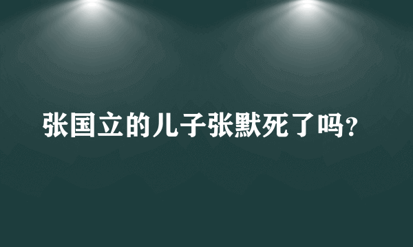 张国立的儿子张默死了吗？