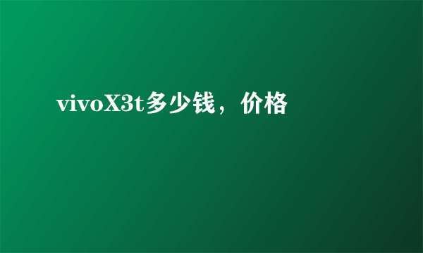 vivoX3t多少钱，价格