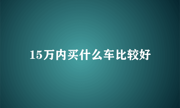 15万内买什么车比较好