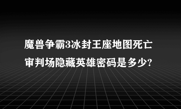 魔兽争霸3冰封王座地图死亡审判场隐藏英雄密码是多少?