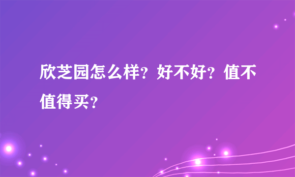 欣芝园怎么样？好不好？值不值得买？